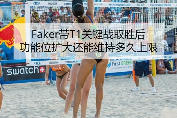Faker带T1关键战取胜后功能位扩大还能维持多久上限